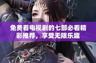 免费看电视剧的七部必看精彩推荐，享受无限乐趣