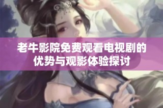 老牛影院免费观看电视剧的优势与观影体验探讨