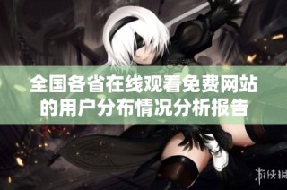 全国各省在线观看免费网站的用户分布情况分析报告