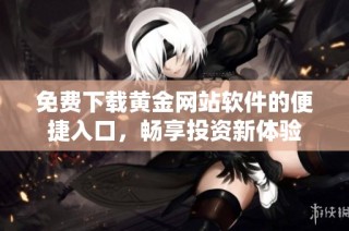 免费下载黄金网站软件的便捷入口，畅享投资新体验