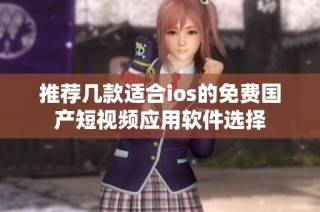 推荐几款适合ios的免费国产短视频应用软件选择