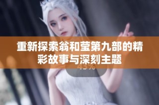 重新探索翁和莹第九部的精彩故事与深刻主题