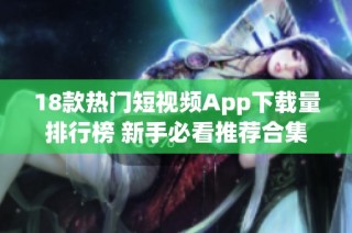 18款热门短视频App下载量排行榜 新手必看推荐合集