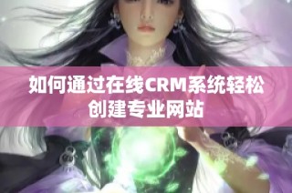 如何通过在线CRM系统轻松创建专业网站