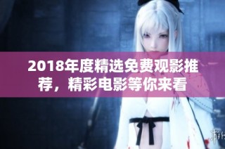 2018年度精选免费观影推荐，精彩电影等你来看