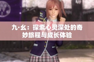 九·幺：探索心灵深处的奇妙旅程与成长体验