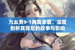 九幺黄9·1再度来袭，深度剖析其背后的故事与影响