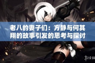 老八的妻子们：方静与何其翔的故事引发的思考与探讨