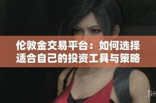 伦敦金交易平台：如何选择适合自己的投资工具与策略