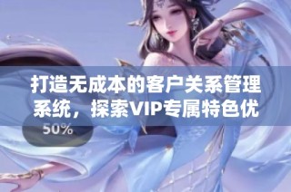 打造无成本的客户关系管理系统，探索VIP专属特色优势
