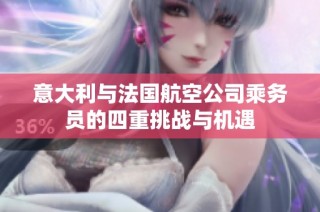 意大利与法国航空公司乘务员的四重挑战与机遇