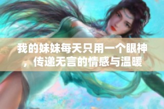 我的妹妹每天只用一个眼神，传递无言的情感与温暖