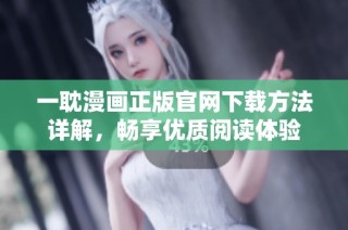 一耽漫画正版官网下载方法详解，畅享优质阅读体验