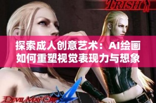 探索成人创意艺术：AI绘画如何重塑视觉表现力与想象力