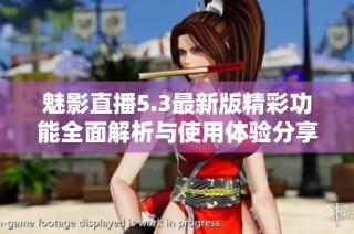 魅影直播5.3最新版精彩功能全面解析与使用体验分享