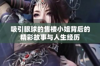 吸引眼球的售楼小姐背后的精彩故事与人生经历