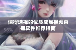 值得选择的优质成品视频直播软件推荐指南