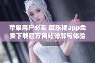 苹果用户必看 芭乐视app免费下载官方网站详解与体验