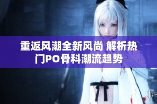 重返风潮全新风尚 解析热门PO骨科潮流趋势