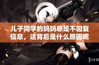 儿子同学的妈妈总是不回复信息，这背后是什么原因呢
