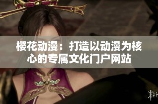 樱花动漫：打造以动漫为核心的专属文化门户网站
