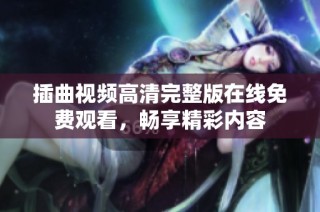 插曲视频高清完整版在线免费观看，畅享精彩内容