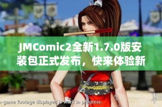 JMComic2全新1.7.0版安装包正式发布，快来体验新功能！