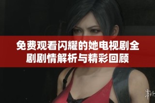 免费观看闪耀的她电视剧全剧剧情解析与精彩回顾