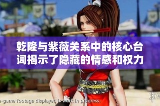 乾隆与紫薇关系中的核心台词揭示了隐藏的情感和权力斗争