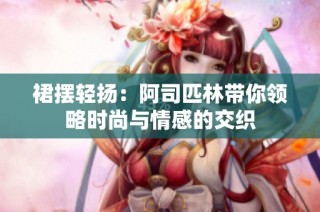 裙摆轻扬：阿司匹林带你领略时尚与情感的交织