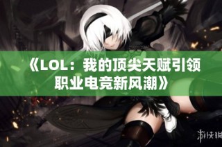 《LOL：我的顶尖天赋引领职业电竞新风潮》