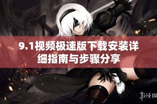 9.1视频极速版下载安装详细指南与步骤分享