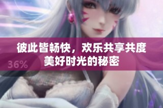 彼此皆畅快，欢乐共享共度美好时光的秘密