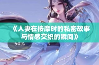 《人妻在按摩时的私密故事与情感交织的瞬间》