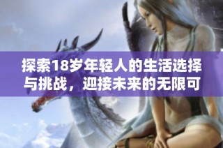 探索18岁年轻人的生活选择与挑战，迎接未来的无限可能