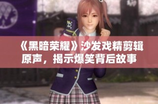 《黑暗荣耀》沙发戏精剪辑原声，揭示爆笑背后故事