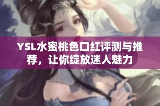 YSL水蜜桃色口红评测与推荐，让你绽放迷人魅力