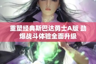 重塑经典斯巴达勇士A版 劲爆战斗体验全面升级
