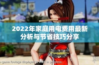 2022年家庭用电费用最新分析与节省技巧分享
