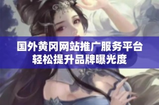 国外黄冈网站推广服务平台轻松提升品牌曝光度