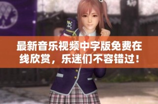 最新音乐视频中字版免费在线欣赏，乐迷们不容错过！