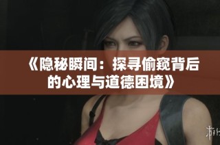 《隐秘瞬间：探寻偷窥背后的心理与道德困境》