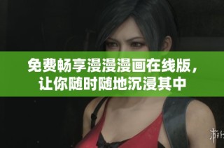 免费畅享漫漫漫画在线版，让你随时随地沉浸其中
