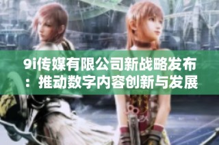 9i传媒有限公司新战略发布：推动数字内容创新与发展