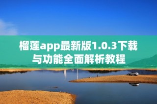 榴莲app最新版1.0.3下载与功能全面解析教程