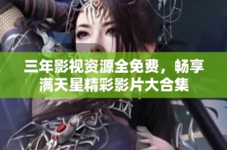 三年影视资源全免费，畅享满天星精彩影片大合集
