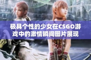 极具个性的少女在CSGO游戏中的激情瞬间图片展现