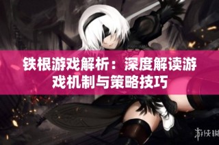 铁根游戏解析：深度解读游戏机制与策略技巧