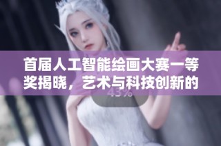 首届人工智能绘画大赛一等奖揭晓，艺术与科技创新的完美结合