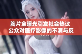胸片全曝光引发社会热议 公众对医疗影像的不满与反思